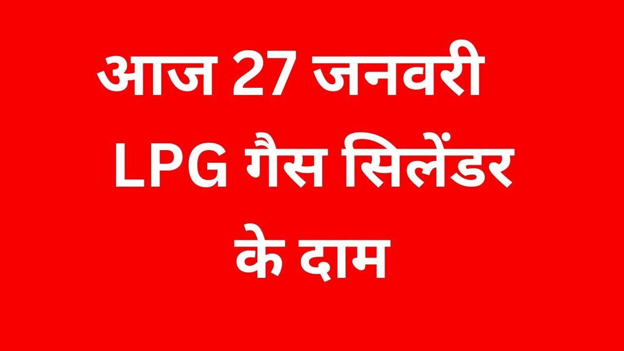 27 जनवरी LPG गैस सिलेंडर के दाम की जानकारी