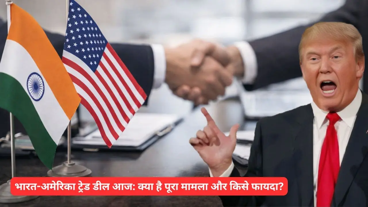 भारत-अमेरिका ट्रेड डील आज: क्या है पूरा मामला और किसे फायदा?